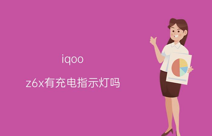 iqoo z6x有充电指示灯吗 iqoo z6x发布时间？